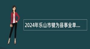 2024年乐山市犍为县事业单位招聘考试公告（142名）