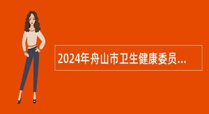 2024年舟山市卫生健康委员会部分直属事业单位招聘事业单位工作人员公告（第一批）