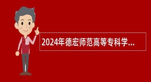 2024年德宏师范高等专科学校招聘人员公告
