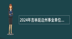 2024年吉林延边州事业单位专项招聘大学生乡村医生公告