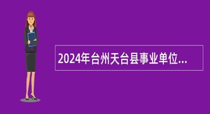 2024年台州天台县事业单位招聘考试公告（81名）