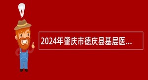 2024年肇庆市德庆县基层医疗卫生机构招聘卫生人员公告