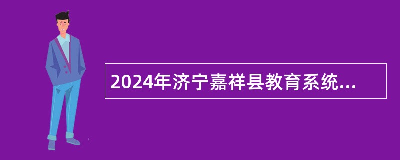 2024年济宁嘉祥县教育系统校园招聘教师公告（山东师范大学站）