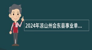 2024年凉山州会东县事业单位招聘考试公告（19名）
