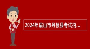 2024年眉山市丹棱县考试招聘中小学教师公告