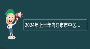 2024年上半年内江市市中区事业单位招聘考试公告（5名）