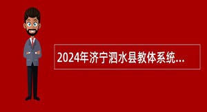 2024年济宁泗水县教体系统校园招聘教师公告（山东师范大学站）
