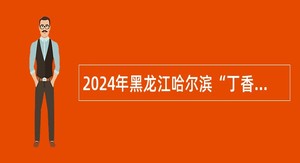 2024年黑龙江哈尔滨“丁香人才周”（春季）哈尔滨学院招聘公告