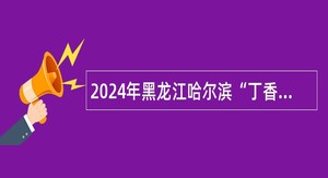 2024年黑龙江哈尔滨“丁香人才周”（春季）延寿县事业单位引才招聘公告