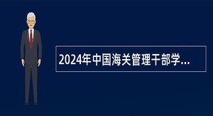 2024年中国海关管理干部学院招聘工作人员公告