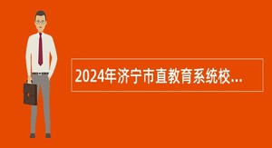 2024年济宁市直教育系统校园招聘教师公告（山东师范大学站）