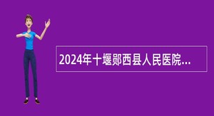 2024年十堰郧西县人民医院招聘工作人员公告