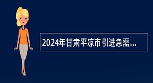 2024年甘肃平凉市引进急需紧缺人才公告（第二批）