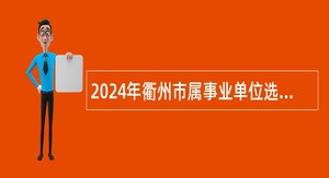 2024年衢州市属事业单位选调工作人员公告