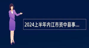 2024上半年内江市资中县事业单位招聘考试公告（155人）