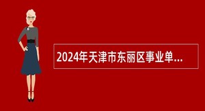 2024年天津市东丽区事业单位招聘考试公告（16人）
