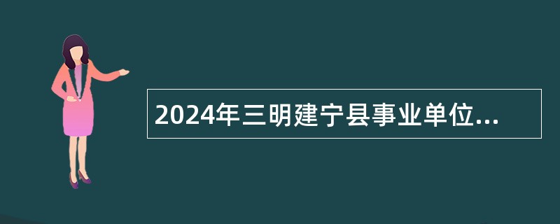 2024年三明建宁县事业单位招聘考试公告（74名）