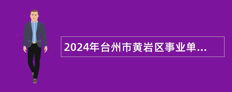 2024年台州市黄岩区事业单位招聘考试公告（108人）