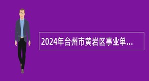 2024年台州市黄岩区事业单位招聘考试公告（108人）