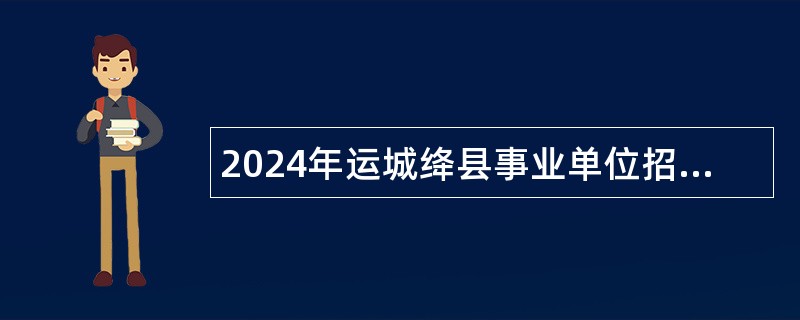 2024年运城绛县事业单位招聘考试公告（36人）