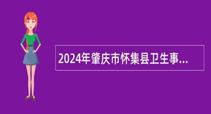 2024年肇庆市怀集县卫生事业单位招聘高校毕业生公告