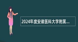2024年度安徽医科大学附属巢湖医院招聘专业技术人员公告