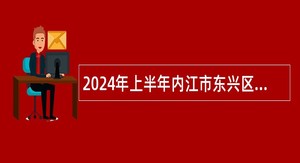 2024年上半年内江市东兴区事业单位招聘考试公告（97名）
