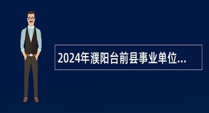 2024年濮阳台前县事业单位招聘考试公告（100人）