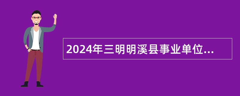 2024年三明明溪县事业单位招聘考试公告（58名）