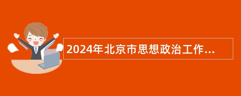 2024年北京市思想政治工作研究会基层思想政治工作研究所招聘公告