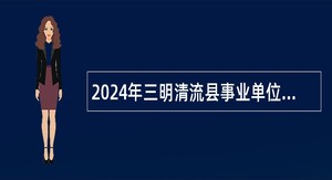 2024年三明清流县事业单位招聘考试公告(44人）