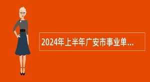 2024年上半年广安市事业单位招聘考试公告（702人）