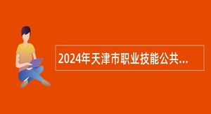 2024年天津市职业技能公共实训中心招聘公告