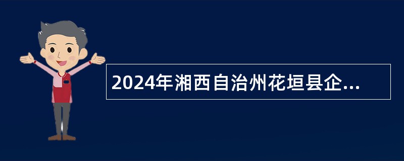 2024年湘西自治州花垣县企事业单位（非教育医卫类）引进高层次急需紧缺人才公告