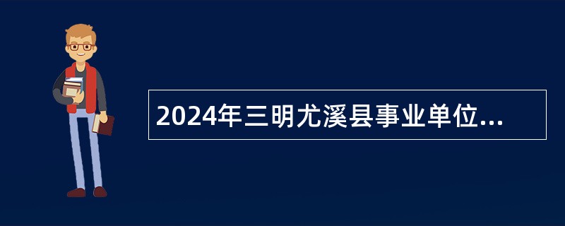 2024年三明尤溪县事业单位招聘考试公告（97人）