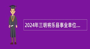 2024年三明将乐县事业单位招聘考试公告（59人）