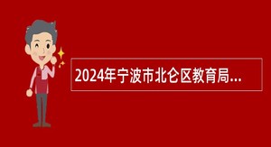 2024年宁波市北仑区教育局招聘事业编制教师（第三批·音体美专场）公告