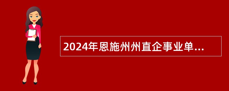 2024年恩施州州直企事业单位引进高层次和急需紧缺人才公告