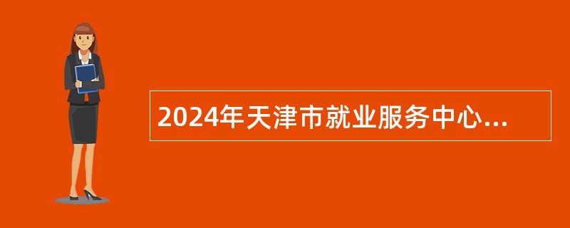 2024年天津市就业服务中心招聘公告