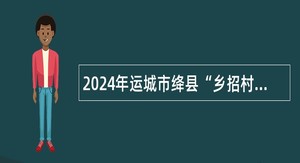 2024年运城市绛县“乡招村用”专项招聘工作人员公告（1号）