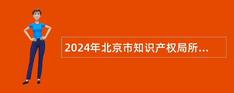 2024年北京市知识产权局所属事业单位招聘公告