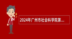 2024年广州市社会科学院第一次引进急需专业人才公告