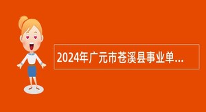 2024年广元市苍溪县事业单位招聘考试公告（85名）