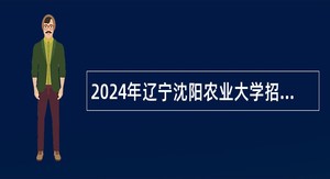 2024年辽宁沈阳农业大学招聘高层次人才公告（第一批）