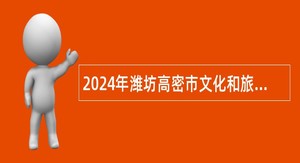 2024年潍坊高密市文化和旅游局所属事业单位招聘演（奏）员简章