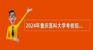 2024年重庆医科大学考核招聘紧缺高层次人才公告