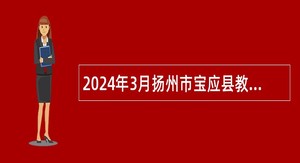 2024年3月扬州市宝应县教育系统事业单位招聘教师公告