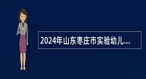 2024年山东枣庄市实验幼儿园引进急需紧缺人才招聘公告