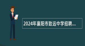 2024年襄阳市致远中学招聘紧缺高层次专业人才公告