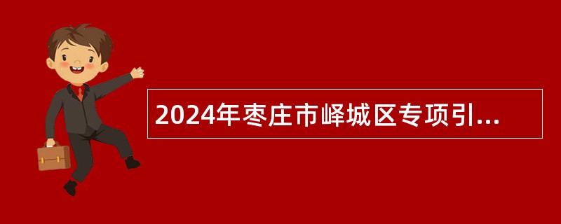 2024年枣庄市峄城区专项引进部分师范类高校2024届优秀毕业生公告